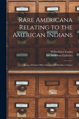 Rare Americana Relating to the American Indians: Being a Portion Ofthe Library of Wilberforce Eames; 1