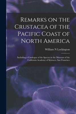 Remarks on the Crustacea of the Pacific Coast of North America: Including a Catalogue of the Species in the Museum of the California Academy of Scienc