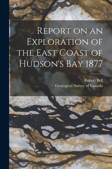 Report on an Exploration of the East Coast of Hudson‘s Bay 1877 [microform]