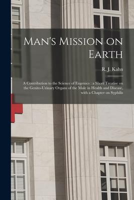 Man‘s Mission on Earth: a Contribution to the Science of Eugenics: a Short Treatise on the Genito-urinary Organs of the Male in Health and Dis