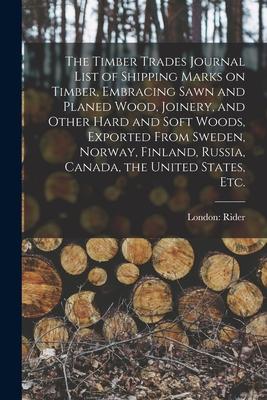 The Timber Trades Journal List of Shipping Marks on Timber Embracing Sawn and Planed Wood Joinery and Other Hard and Soft Woods Exported From Swed