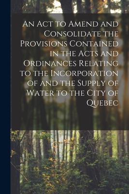 An Act to Amend and Consolidate the Provisions Contained in the Acts and Ordinances Relating to the Incorporation of and the Supply of Water to the Ci