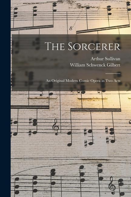 The Sorcerer: an Original Modern Comic Opera in Two Acts