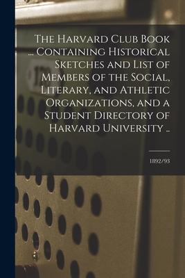 The Harvard Club Book ... Containing Historical Sketches and List of Members of the Social Literary and Athletic Organizations and a Student Direct