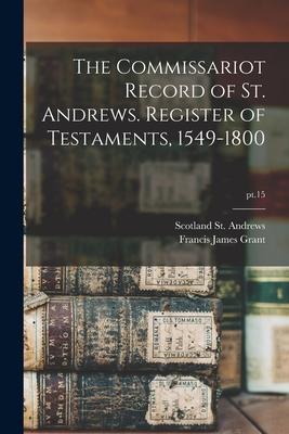 The Commissariot Record of St. Andrews. Register of Testaments 1549-1800; pt.15