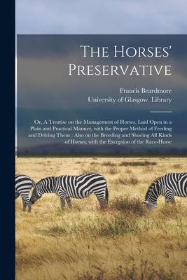 The Horses‘ Preservative [electronic Resource]: or A Treatise on the Management of Horses Laid Open in a Plain and Practical Manner With the Proper