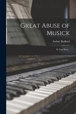 Great Abuse of Musick: in Two Parts ..
