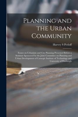 Planning and the Urban Community: Essays on Urbanism and City Planning Presented Before a Seminar Sponsored by the Joint Committee on Planning and Urb