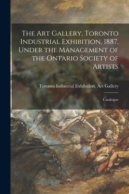 The Art Gallery Toronto Industrial Exhibition 1887 Under the Management of the Ontario Society of Artists [microform]: Catalogue