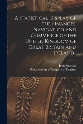 A Statistical Display of the Finances Navigation and Commerce of the United Kingdom of Great Britain and Ireland .