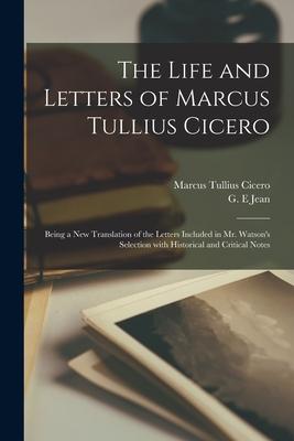 The Life and Letters of Marcus Tullius Cicero: Being a New Translation of the Letters Included in Mr. Watson‘s Selection With Historical and Critical