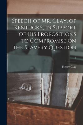 Speech of Mr. Clay of Kentucky in Support of His Propositions to Compromise on the Slavery Question; 3
