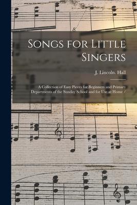 Songs for Little Singers: a Collection of Easy Pieces for Beginners and Primary Departments of the Sunday School and for Use at Home /