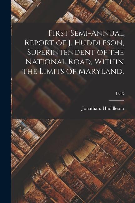 First Semi-annual Report of J. Huddleson Superintendent of the National Road Within the Limits of Maryland.; 1843