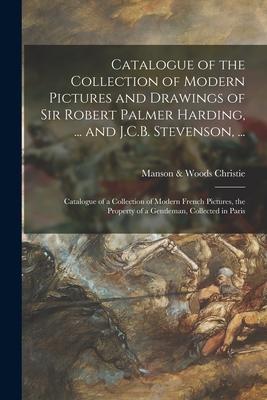 Catalogue of the Collection of Modern Pictures and Drawings of Sir Robert Palmer Harding ... and J.C.B. Stevenson ...; Catalogue of a Collection of
