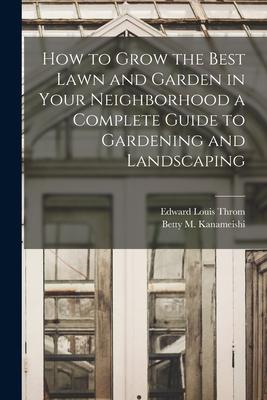 How to Grow the Best Lawn and Garden in Your Neighborhood a Complete Guide to Gardening and Landscaping