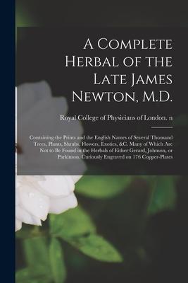 A Complete Herbal of the Late James Newton M.D.: Containing the Prints and the English Names of Several Thousand Trees Plants Shrubs Flowers Exot