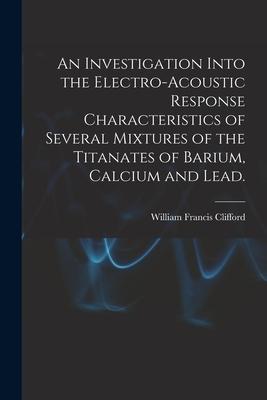 An Investigation Into the Electro-acoustic Response Characteristics of Several Mixtures of the Titanates of Barium Calcium and Lead.