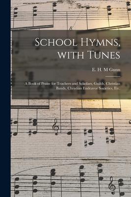 School Hymns With Tunes: a Book of Praise for Teachers and Scholars Guilds Christian Bands Christian Endeavor Societies Etc.
