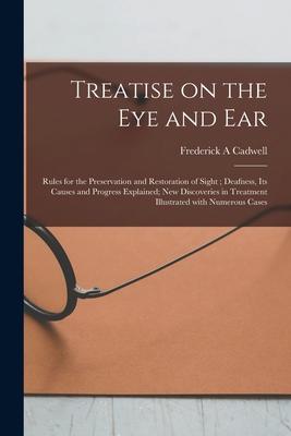 Treatise on the Eye and Ear [microform]: Rules for the Preservation and Restoration of Sight; Deafness Its Causes and Progress Explained; New Discove