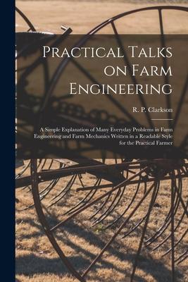 Practical Talks on Farm Engineering [microform]: a Simple Explanation of Many Everyday Problems in Farm Engineering and Farm Mechanics Written in a Re