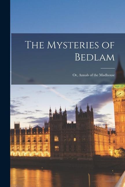 The Mysteries of Bedlam; or Annals of the Madhouse