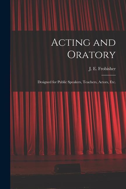 Acting and Oratory: ed for Public Speakers Teachers Actors Etc.