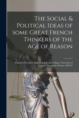 The Social & Political Ideas of Some Great French Thinkers of the Age of Reason: a Series of Lectures Delivered at King‘s College University of Londo