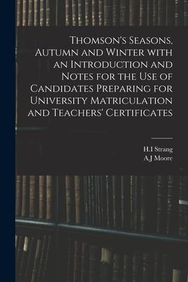 Thomson‘s Seasons Autumn and Winter With an Introduction and Notes for the Use of Candidates Preparing for University Matriculation and Teachers‘ Cer