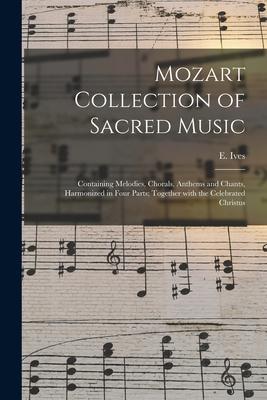 Mozart Collection of Sacred Music: Containing Melodies Chorals Anthems and Chants Harmonized in Four Parts; Together With the Celebrated Christus