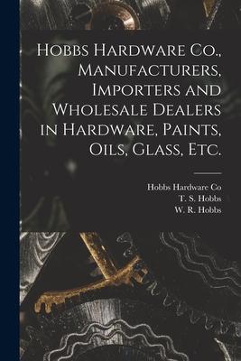 Hobbs Hardware Co. Manufacturers Importers and Wholesale Dealers in Hardware Paints Oils Glass Etc. [microform]