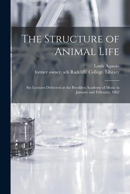 The Structure of Animal Life: Six Lectures Delivered at the Brooklyn Academy of Music in January and February 1862