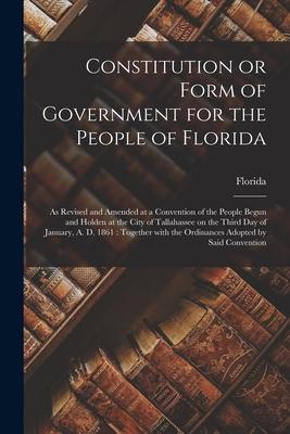 Constitution or Form of Government for the People of Florida: as Revised and Amended at a Convention of the People Begun and Holden at the City of Tal
