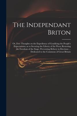 The Independant Briton: or Free Thoughts on the Expediency of Gratifying the People‘s Expectations; as to Securing the Liberty of the Press;