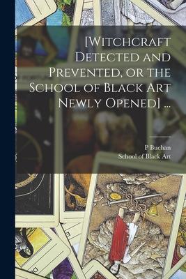 [Witchcraft Detected and Prevented or the School of Black Art Newly Opened] ...