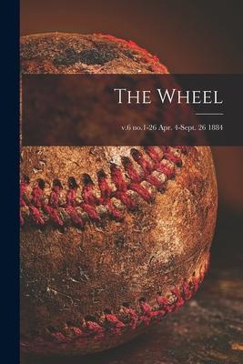 The Wheel; v.6 no.1-26 Apr. 4-Sept. 26 1884
