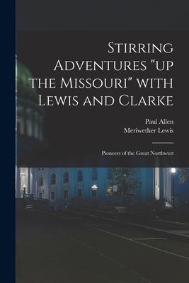 Stirring Adventures up the Missouri With Lewis and Clarke: Pioneers of the Great Northwest