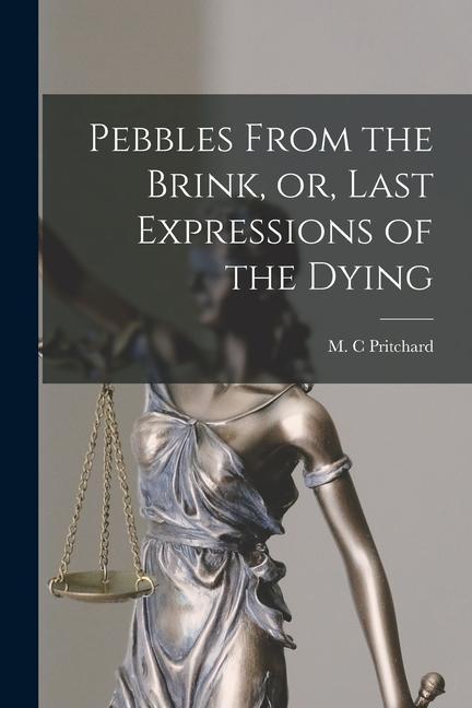 Pebbles From the Brink or Last Expressions of the Dying [microform]