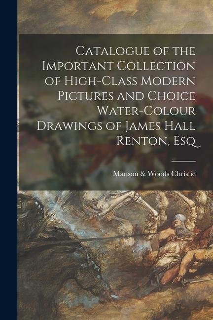 Catalogue of the Important Collection of High-class Modern Pictures and Choice Water-colour Drawings of James Hall Renton Esq