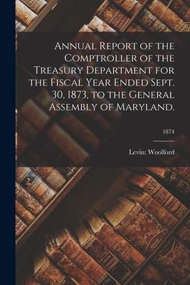 Annual Report of the Comptroller of the Treasury Department for the Fiscal Year Ended Sept. 30 1873 to the General Assembly of Maryland.; 1874