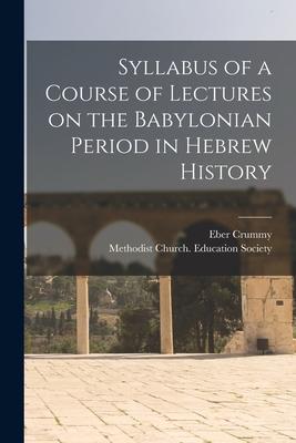 Syllabus of a Course of Lectures on the Babylonian Period in Hebrew History [microform]