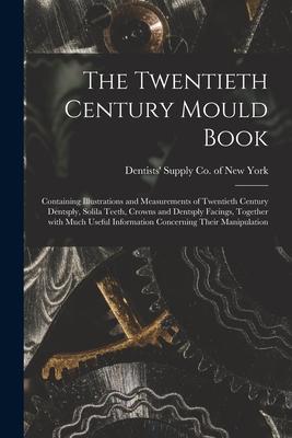 The Twentieth Century Mould Book: Containing Illustrations and Measurements of Twentieth Century Dentsply Solila Teeth Crowns and Dentsply Facings