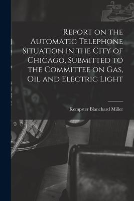 Report on the Automatic Telephone Situation in the City of Chicago Submitted to the Committee on Gas Oil and Electric Light