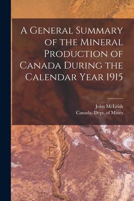 A General Summary of the Mineral Production of Canada During the Calendar Year 1915 [microform]