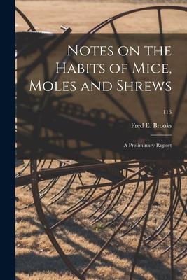 Notes on the Habits of Mice Moles and Shrews: a Preliminary Report; 113