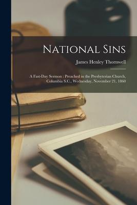 National Sins: a Fast-day Sermon: Preached in the Presbyterian Church Columbia S.C. Wednesday November 21 1860