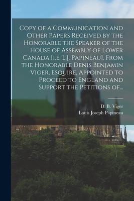 Copy of a Communication and Other Papers Received by the Honorable the Speaker of the House of Assembly of Lower Canada [i.e. L.J. Papineau] From the