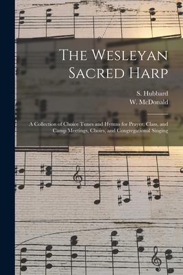The Wesleyan Sacred Harp: a Collection of Choice Tunes and Hymns for Prayer Class and Camp Meetings Choirs and Congregational Singing