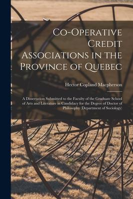 Co-operative Credit Associations in the Province of Quebec [microform]: a Dissertation Submitted to the Faculty of the Graduate School of Arts and Lit