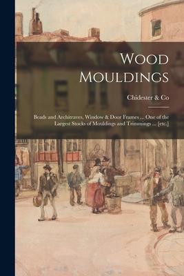 Wood Mouldings: Beads and Architraves Window & Door Frames ... One of the Largest Stocks of Mouldings and Trimmings ... [etc.]